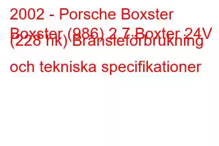 2002 - Porsche Boxster
Boxster (986) 2.7 Boxter 24V (228 hk) Bränsleförbrukning och tekniska specifikationer