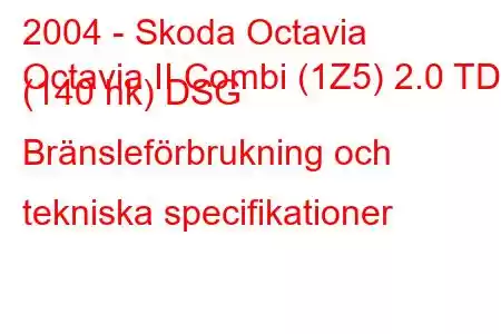 2004 - Skoda Octavia
Octavia II Combi (1Z5) 2.0 TDI (140 hk) DSG Bränsleförbrukning och tekniska specifikationer