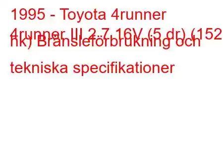 1995 - Toyota 4runner
4runner III 2.7 16V (5 dr) (152 hk) Bränsleförbrukning och tekniska specifikationer