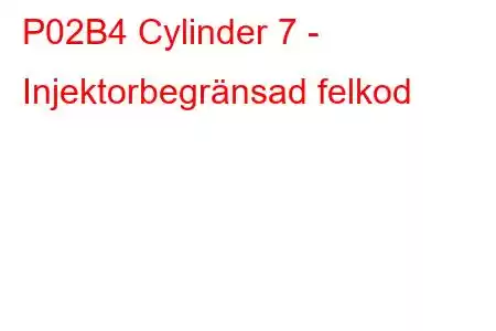 P02B4 Cylinder 7 - Injektorbegränsad felkod