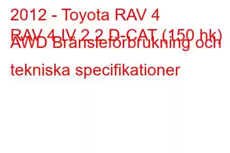 2012 - Toyota RAV 4
RAV 4 IV 2.2 D-CAT (150 hk) AWD Bränsleförbrukning och tekniska specifikationer