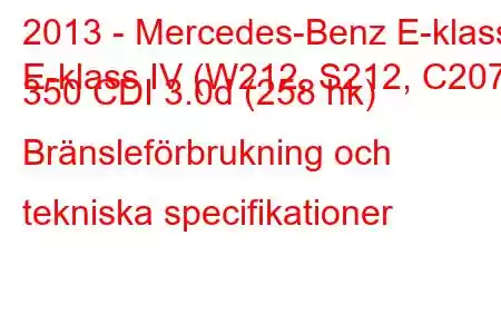 2013 - Mercedes-Benz E-klass
E-klass IV (W212, S212, C207) 350 CDI 3.0d (258 hk) Bränsleförbrukning och tekniska specifikationer