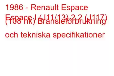 1986 - Renault Espace
Espace I (J11/13) 2.2 (J117) (108 hk) Bränsleförbrukning och tekniska specifikationer