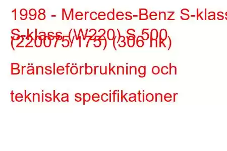 1998 - Mercedes-Benz S-klass
S-klass (W220) S 500 (220075/175) (306 hk) Bränsleförbrukning och tekniska specifikationer