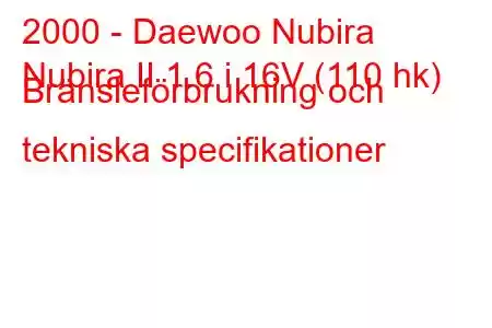 2000 - Daewoo Nubira
Nubira II 1.6 i 16V (110 hk) Bränsleförbrukning och tekniska specifikationer