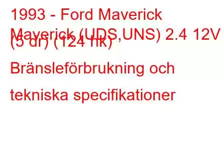 1993 - Ford Maverick
Maverick (UDS,UNS) 2.4 12V (5 dr) (124 hk) Bränsleförbrukning och tekniska specifikationer