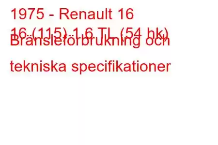 1975 - Renault 16
16 (115) 1,6 TL (54 hk) Bränsleförbrukning och tekniska specifikationer