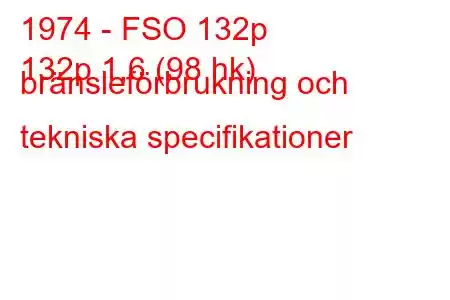 1974 - FSO 132p
132p 1,6 (98 hk) bränsleförbrukning och tekniska specifikationer