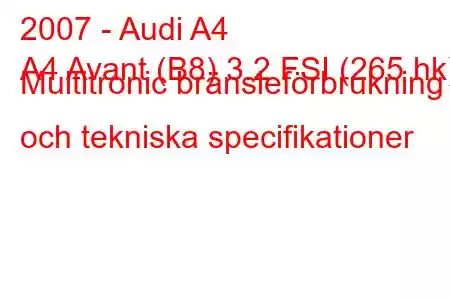 2007 - Audi A4
A4 Avant (B8) 3.2 FSI (265 hk) Multitronic bränsleförbrukning och tekniska specifikationer