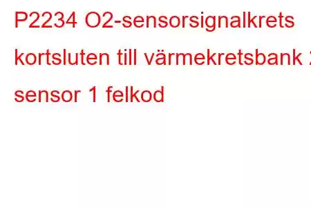 P2234 O2-sensorsignalkrets kortsluten till värmekretsbank 2 sensor 1 felkod