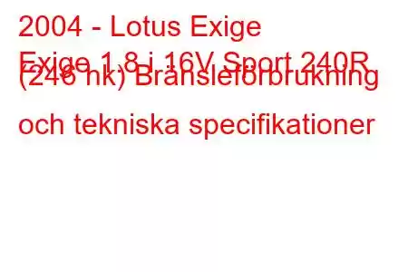 2004 - Lotus Exige
Exige 1.8 i 16V Sport 240R (246 hk) Bränsleförbrukning och tekniska specifikationer