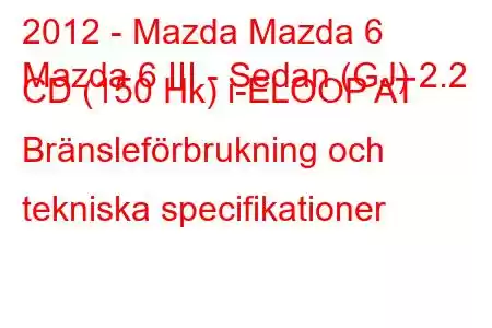 2012 - Mazda Mazda 6
Mazda 6 III - Sedan (GJ) 2.2 CD (150 Hk) i-ELOOP AT Bränsleförbrukning och tekniska specifikationer