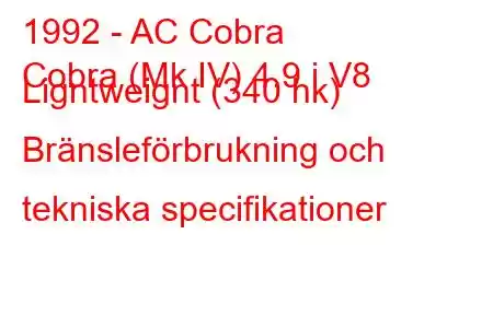 1992 - AC Cobra
Cobra (Mk IV) 4.9 i V8 Ligntweignt (340 hk) Bränsleförbrukning och tekniska specifikationer