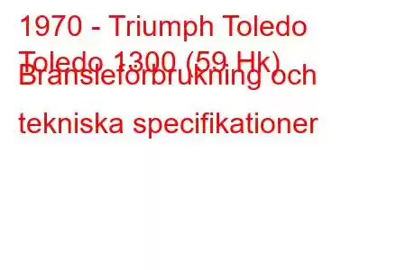 1970 - Triumph Toledo
Toledo 1300 (59 Hk) Bränsleförbrukning och tekniska specifikationer