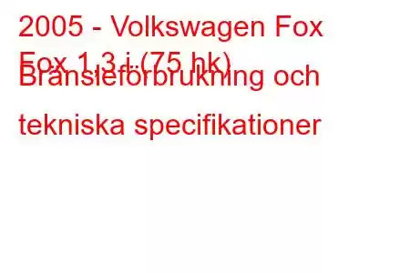 2005 - Volkswagen Fox
Fox 1,3 i (75 hk) Bränsleförbrukning och tekniska specifikationer