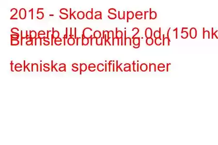 2015 - Skoda Superb
Superb III Combi 2.0d (150 hk) Bränsleförbrukning och tekniska specifikationer