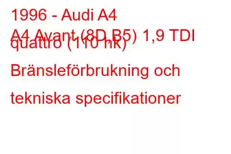 1996 - Audi A4
A4 Avant (8D,B5) 1,9 TDI quattro (110 hk) Bränsleförbrukning och tekniska specifikationer