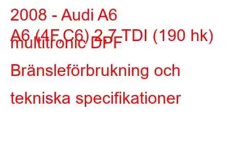 2008 - Audi A6
A6 (4F,C6) 2,7 TDI (190 hk) multitronic DPF Bränsleförbrukning och tekniska specifikationer