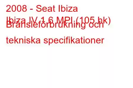 2008 - Seat Ibiza
Ibiza IV 1,6 MPI (105 hk) Bränsleförbrukning och tekniska specifikationer