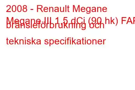 2008 - Renault Megane
Megane III 1,5 dCi (90 hk) FAP bränsleförbrukning och tekniska specifikationer