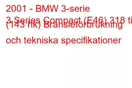 2001 - BMW 3-serie
3 Series Compact (E46) 318 ti (143 hk) Bränsleförbrukning och tekniska specifikationer