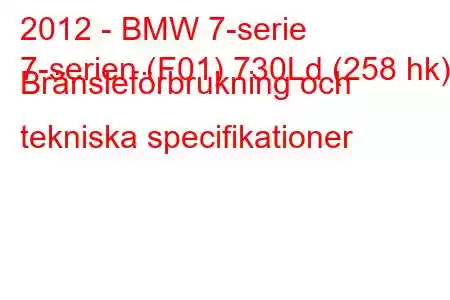 2012 - BMW 7-serie
7-serien (F01) 730Ld (258 hk) Bränsleförbrukning och tekniska specifikationer