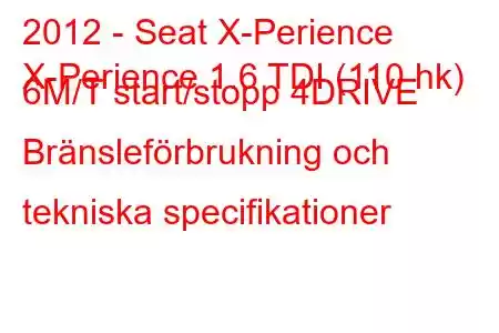 2012 - Seat X-Perience
X-Perience 1.6 TDI (110 hk) 6Μ/Τ start/stopp 4DRIVE Bränsleförbrukning och tekniska specifikationer