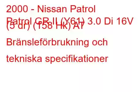 2000 - Nissan Patrol
Patrol GR II (Y61) 3.0 Di 16V (5 dr) (158 Hk) AT Bränsleförbrukning och tekniska specifikationer