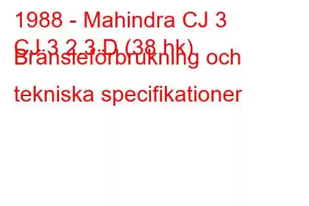 1988 - Mahindra CJ 3
CJ 3 2.3 D (38 hk) Bränsleförbrukning och tekniska specifikationer