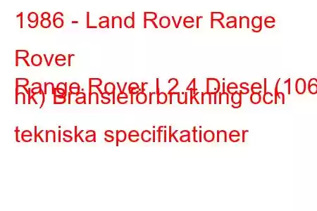 1986 - Land Rover Range Rover
Range Rover I 2.4 Diesel (106 hk) Bränsleförbrukning och tekniska specifikationer