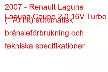 2007 - Renault Laguna
Laguna Coupe 2.0 16V Turbo (170 hk) automatisk bränsleförbrukning och tekniska specifikationer