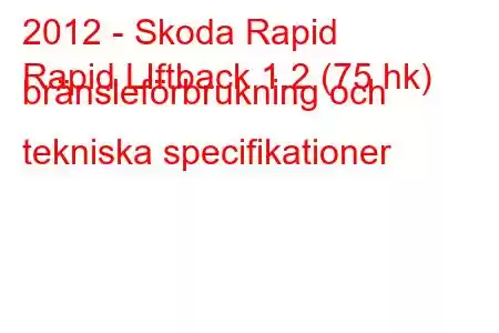 2012 - Skoda Rapid
Rapid LIftback 1.2 (75 hk) bränsleförbrukning och tekniska specifikationer