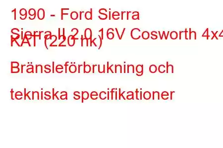 1990 - Ford Sierra
Sierra II 2.0 16V Cosworth 4x4 KAT (220 hk) Bränsleförbrukning och tekniska specifikationer