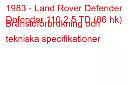 1983 - Land Rover Defender
Defender 110 2,5 TD (86 hk) Bränsleförbrukning och tekniska specifikationer