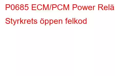 P0685 ECM/PCM Power Relä Styrkrets öppen felkod