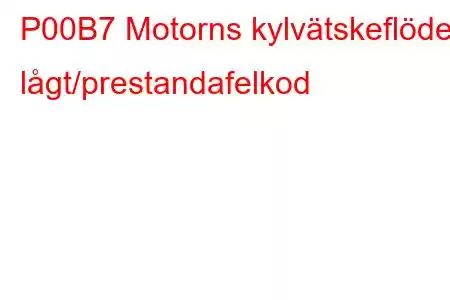 P00B7 Motorns kylvätskeflöde lågt/prestandafelkod