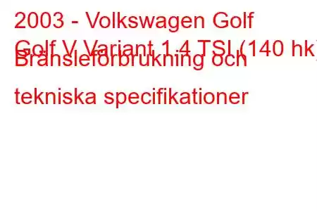 2003 - Volkswagen Golf
Golf V Variant 1.4 TSI (140 hk) Bränsleförbrukning och tekniska specifikationer