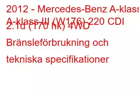 2012 - Mercedes-Benz A-klass
A-klass III (W176) 220 CDI 2.1d (170 hk) 4WD Bränsleförbrukning och tekniska specifikationer