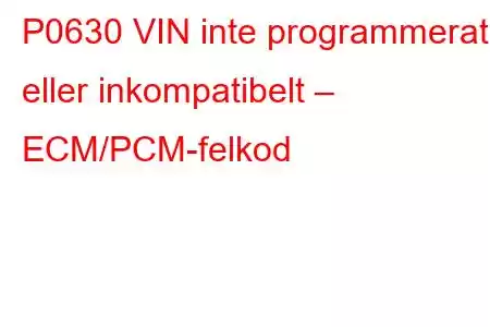 P0630 VIN inte programmerat eller inkompatibelt – ECM/PCM-felkod