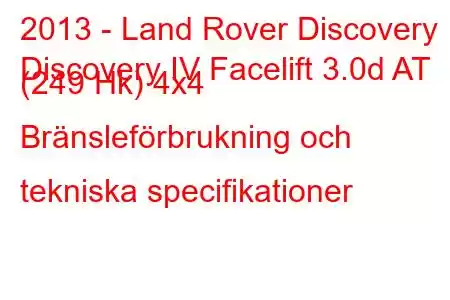 2013 - Land Rover Discovery
Discovery IV Facelift 3.0d AT (249 Hk) 4x4 Bränsleförbrukning och tekniska specifikationer