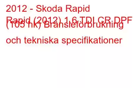 2012 - Skoda Rapid
Rapid (2012) 1.6 TDI CR DPF (105 hk) Bränsleförbrukning och tekniska specifikationer