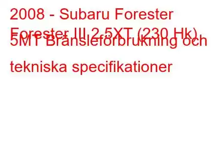 2008 - Subaru Forester
Forester III 2.5XT (230 Hk) 5MT Bränsleförbrukning och tekniska specifikationer