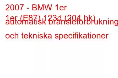 2007 - BMW 1er
1er (E87) 123d (204 hk) automatisk bränsleförbrukning och tekniska specifikationer