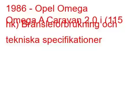 1986 - Opel Omega
Omega A Caravan 2.0 i (115 hk) Bränsleförbrukning och tekniska specifikationer