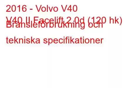 2016 - Volvo V40
V40 II Facelift 2.0d (120 hk) Bränsleförbrukning och tekniska specifikationer