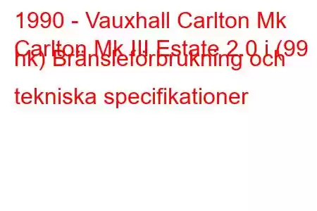 1990 - Vauxhall Carlton Mk
Carlton Mk III Estate 2.0 i (99 hk) Bränsleförbrukning och tekniska specifikationer