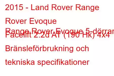 2015 - Land Rover Range Rover Evoque
Range Rover Evoque 5-dörrars Facelift 2.2d AT (190 Hk) 4x4 Bränsleförbrukning och tekniska specifikationer