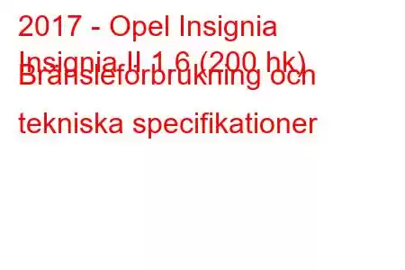 2017 - Opel Insignia
Insignia II 1.6 (200 hk) Bränsleförbrukning och tekniska specifikationer