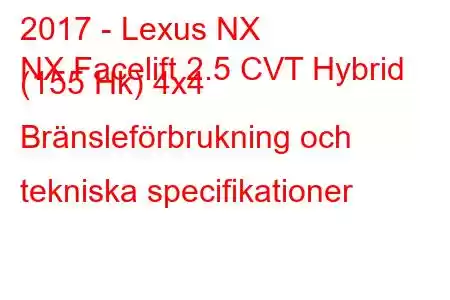 2017 - Lexus NX
NX Facelift 2.5 CVT Hybrid (155 Hk) 4x4 Bränsleförbrukning och tekniska specifikationer