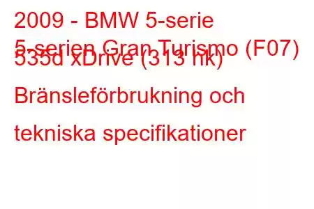 2009 - BMW 5-serie
5-serien Gran Turismo (F07) 535d xDrive (313 hk) Bränsleförbrukning och tekniska specifikationer